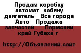 Продам коробку-автомат, кабину,двигатель - Все города Авто » Продажа запчастей   . Пермский край,Губаха г.